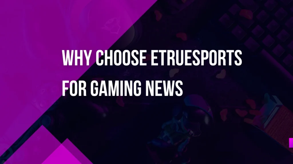 Why Choose eTrueSports for Gaming News